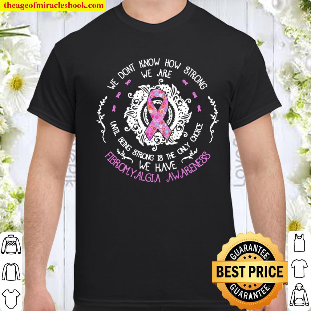 We Don’t Know How Strong We Are Until Being Strong Is The Only Choice Shirt