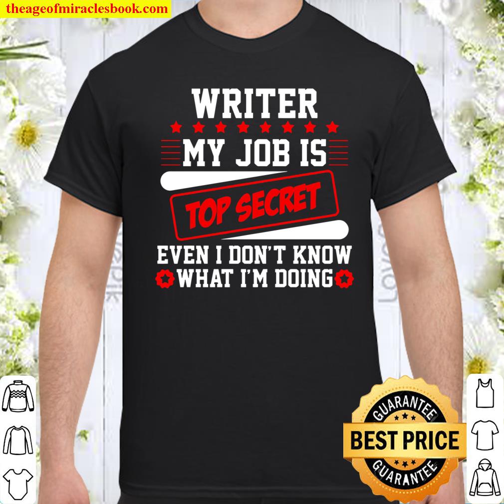Writer My Job Is Top Secret Even I Don’t Know What I’m Doing Shirt Writer My Job Is Top Secret Even I Don’t Know What I’m Doing Shirt