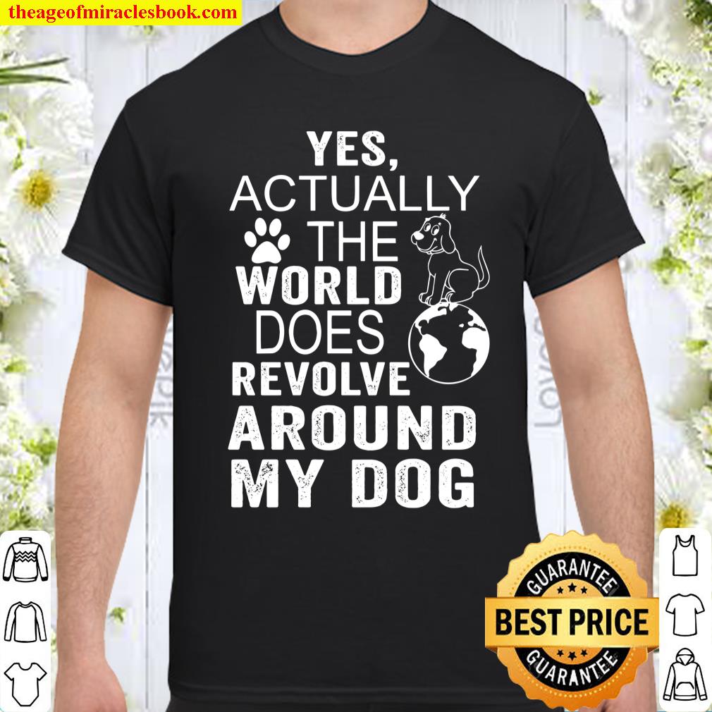 Yes Actually The World Does Revolve Around My Dog Shirt