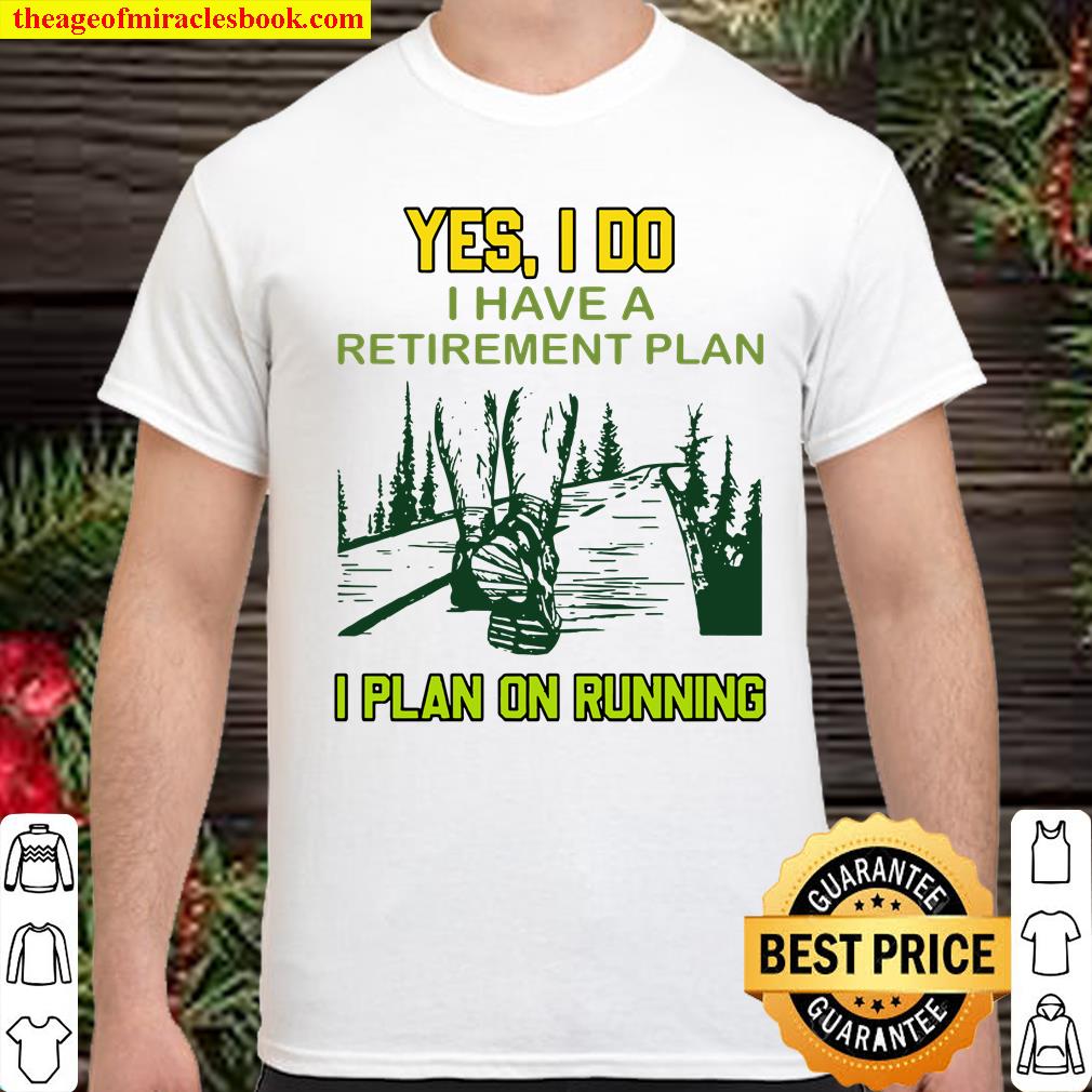 Yes I Do I Have A Retirement Plan I Plan On Running Shirt, hoodie, tank top, sweater Yes I Do I Have A Retirement Plan I Plan On Running Shirt, hoodie, tank top, sweater