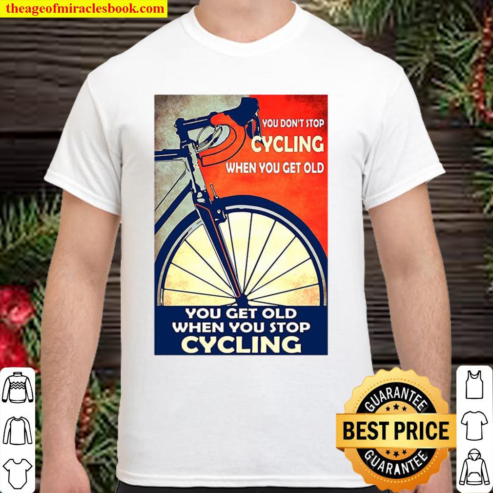 You Don’t Stop Cycling When You Get Old Vertical new Shirt, Hoodie, Long Sleeved, SweatShirt You Don’t Stop Cycling When You Get Old Vertical new Shirt, Hoodie, Long Sleeved, SweatShirt