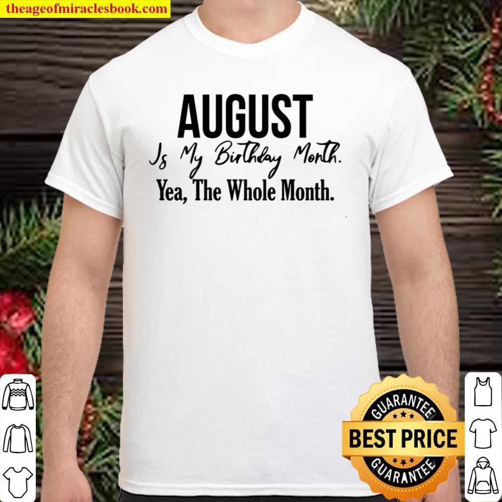 August Is My Birthday Month Yea The Whole Month new Shirt, Hoodie, Long Sleeved, SweatShirt August Is My Birthday Month Yea The Whole Month new Shirt, Hoodie, Long Sleeved, SweatShirt