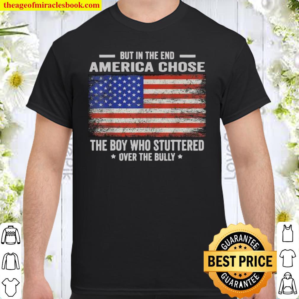 But In The End, America Chose The Boy Who Stuttered Over The Bully new Shirt, Hoodie, Long Sleeved, SweatShirt But In The End, America Chose The Boy Who Stuttered Over The Bully new Shirt, Hoodie, Long Sleeved, SweatShirt