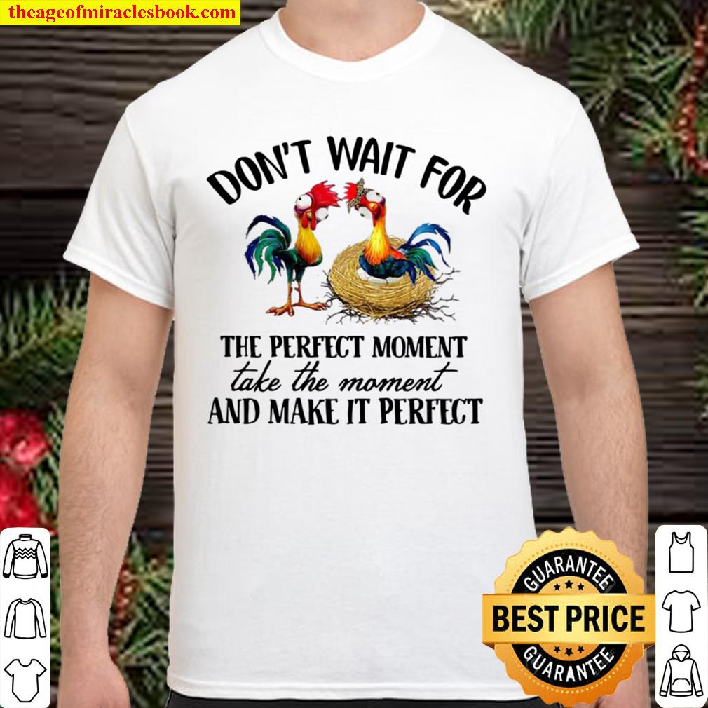 Chicken Don’t Wait For The Perfect Moment Take The Moment And Make It Perfect hot Shirt, Hoodie, Long Sleeved, SweatShirt