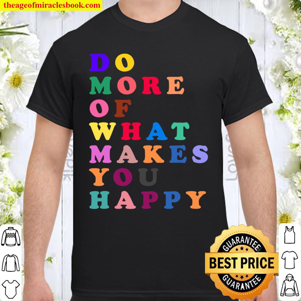 DO MORE OF WHAT MAKES YOU HAPPY MOTIVATIONAL 2021 Shirt, Hoodie, Long Sleeved, SweatShirt DO MORE OF WHAT MAKES YOU HAPPY MOTIVATIONAL 2021 Shirt, Hoodie, Long Sleeved, SweatShirt