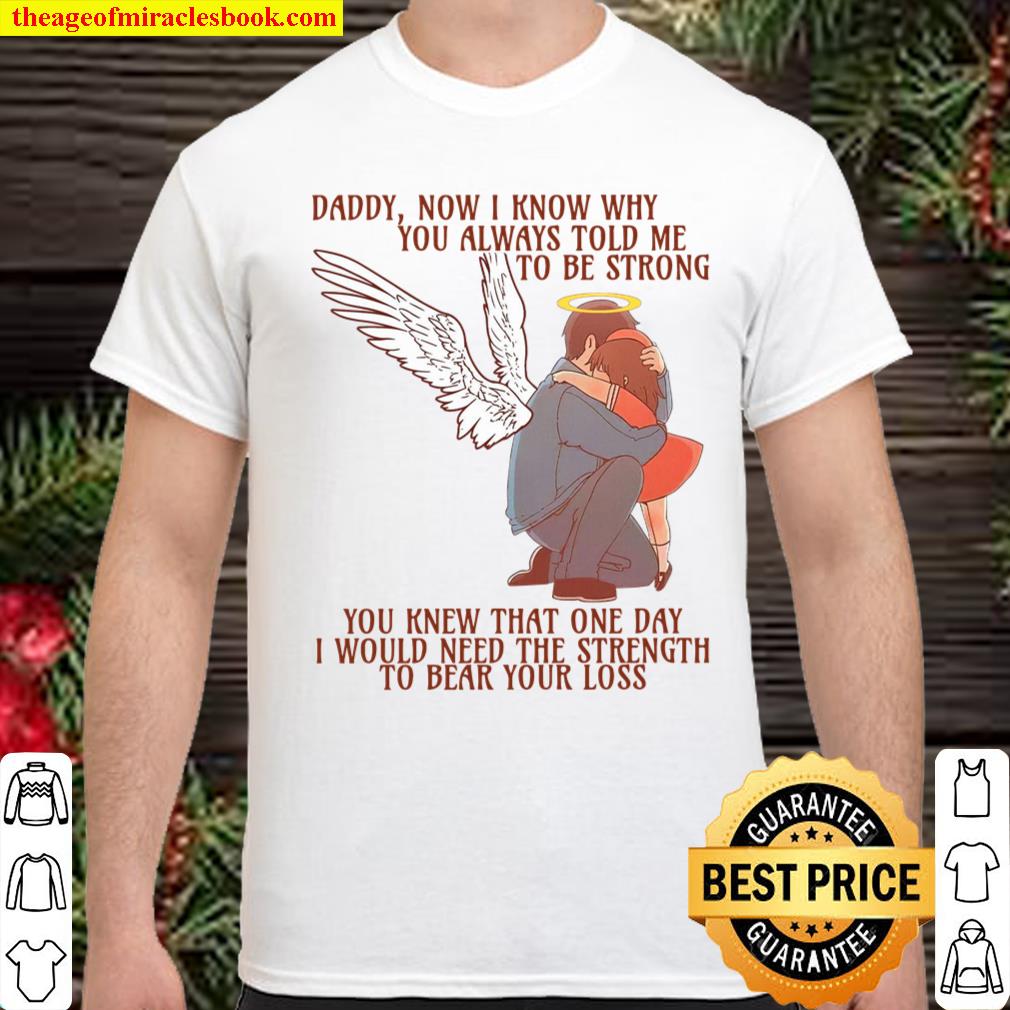 Daddy Now I Know Why You Always Told Me To Be Strong You Knew That One Day I Would Need The Strength To Bear Your Loss shirt
