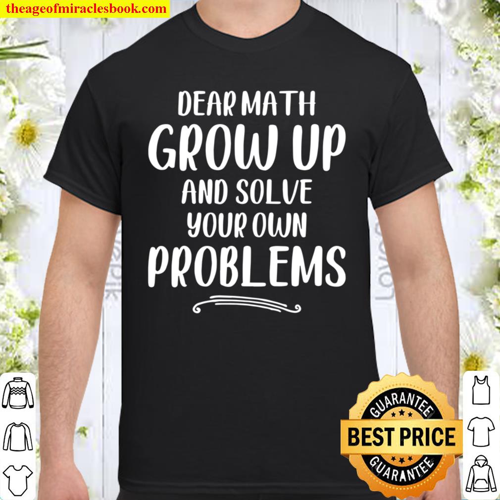 Dear Math Grow Up And Solve Your Own Problems – Mathematics shirt