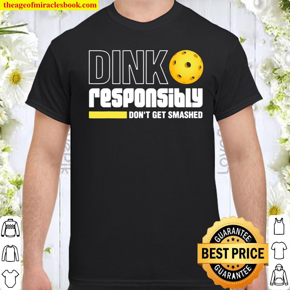 Dink Responsibly Don’t Get Smashed Pickleball Gift shirt, hoodie, tank top, sweater