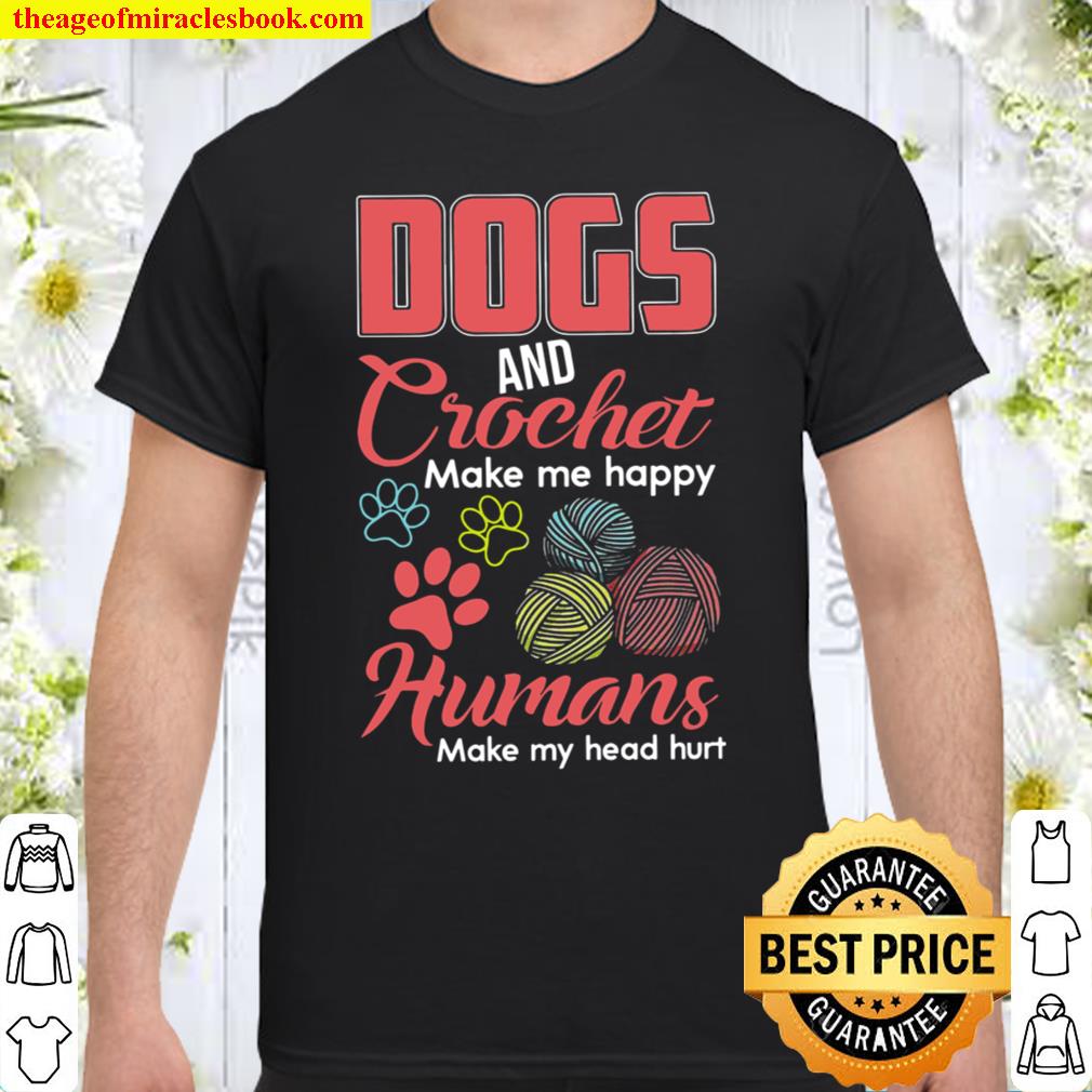 Dogs And Crochet Make Me Happy Humans Make My Head Hurt limited Shirt, Hoodie, Long Sleeved, SweatShirt