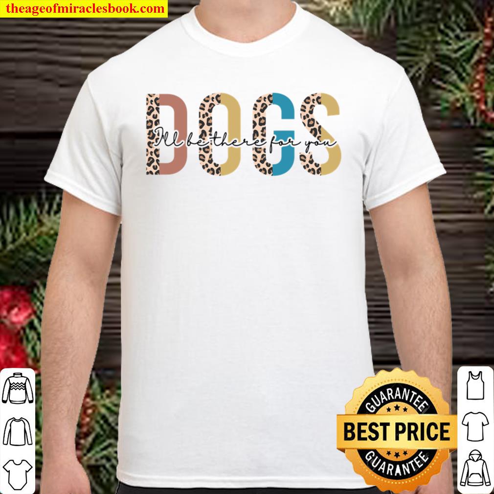 Dogs I’ll Be There For You limited Shirt, Hoodie, Long Sleeved, SweatShirt