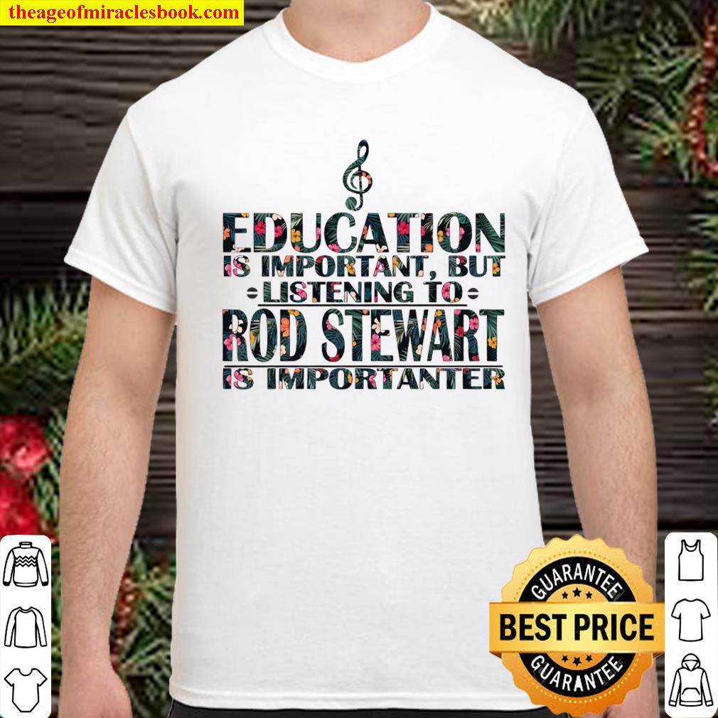 Education Is Important But Listening To Rod Stewart Is Importanter shirt, hoodie, tank top, sweater Education Is Important But Listening To Rod Stewart Is Importanter shirt, hoodie, tank top, sweater