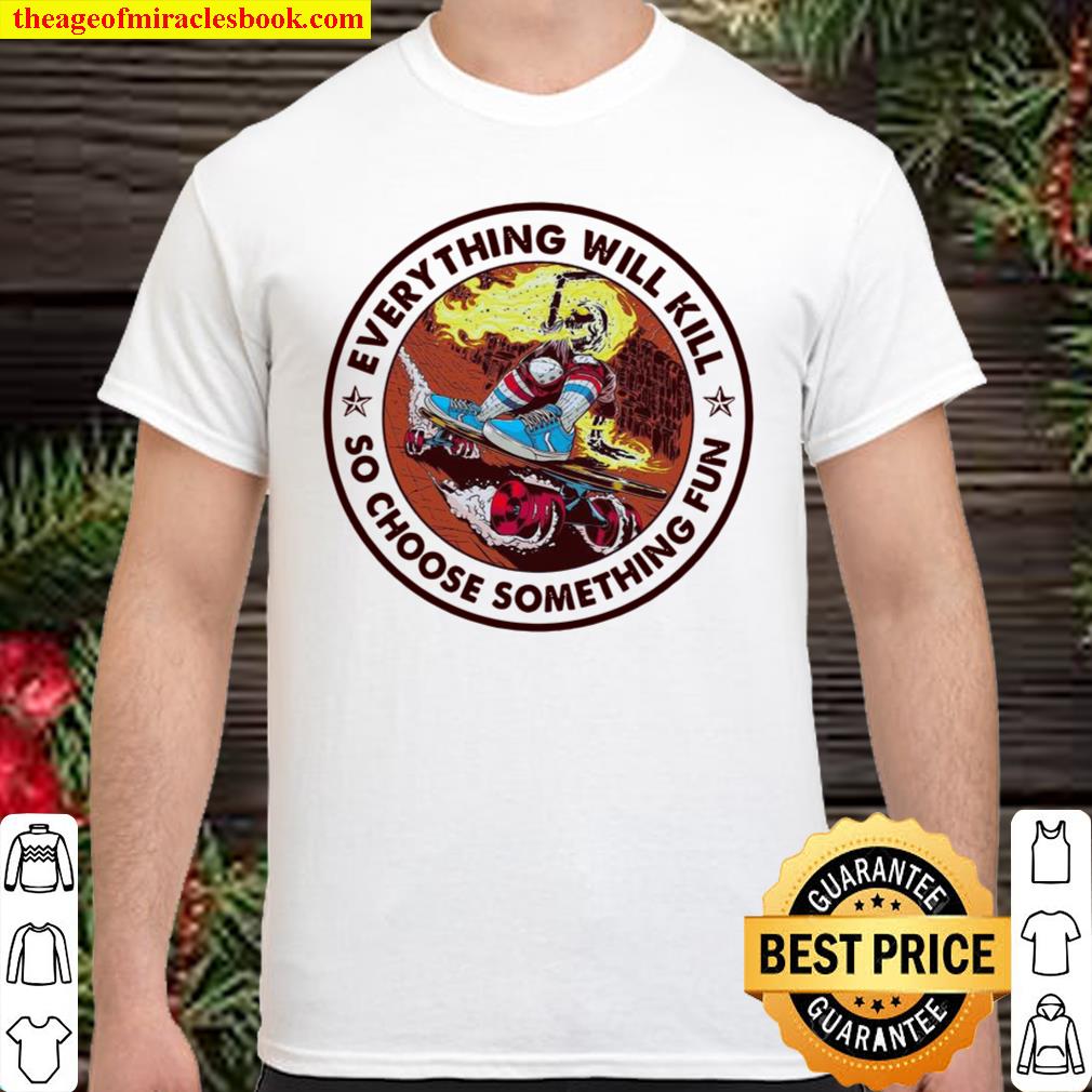 Everything Will Kill So Choose Something Fun limited Shirt, Hoodie, Long Sleeved, SweatShirt