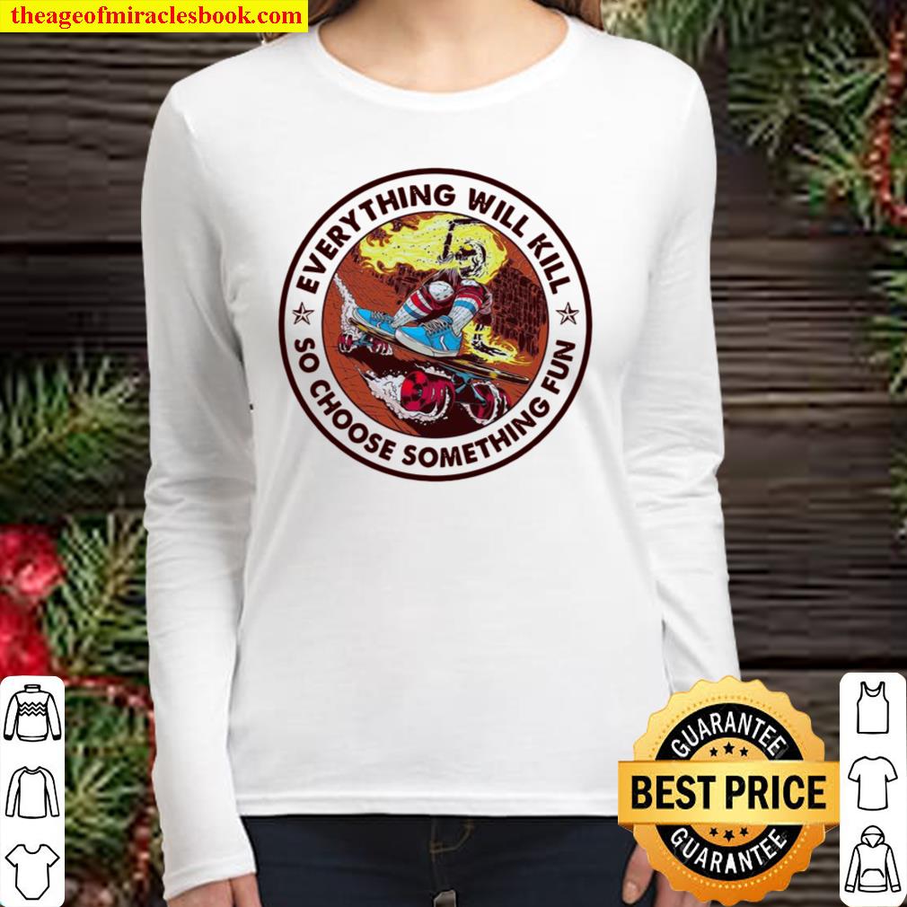 Everything Will Kill So Choose Something Fun Women Long Sleeved