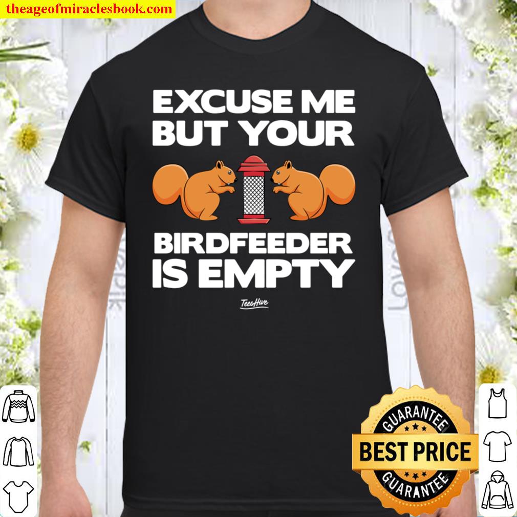 Excuse Me Your Bird Feeder Is Empty Squirrel Shirt
