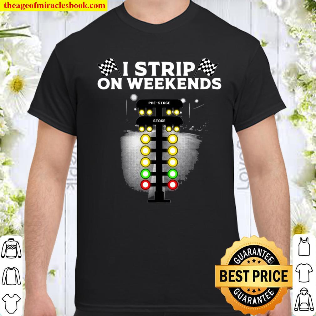 Funny Drag Racing Gift For Men Women Cool I Strip Weekends shirt, hoodie, tank top, sweater