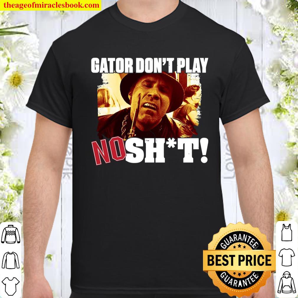 Gator Don’t Play No Shit shirt, hoodie, tank top, sweater