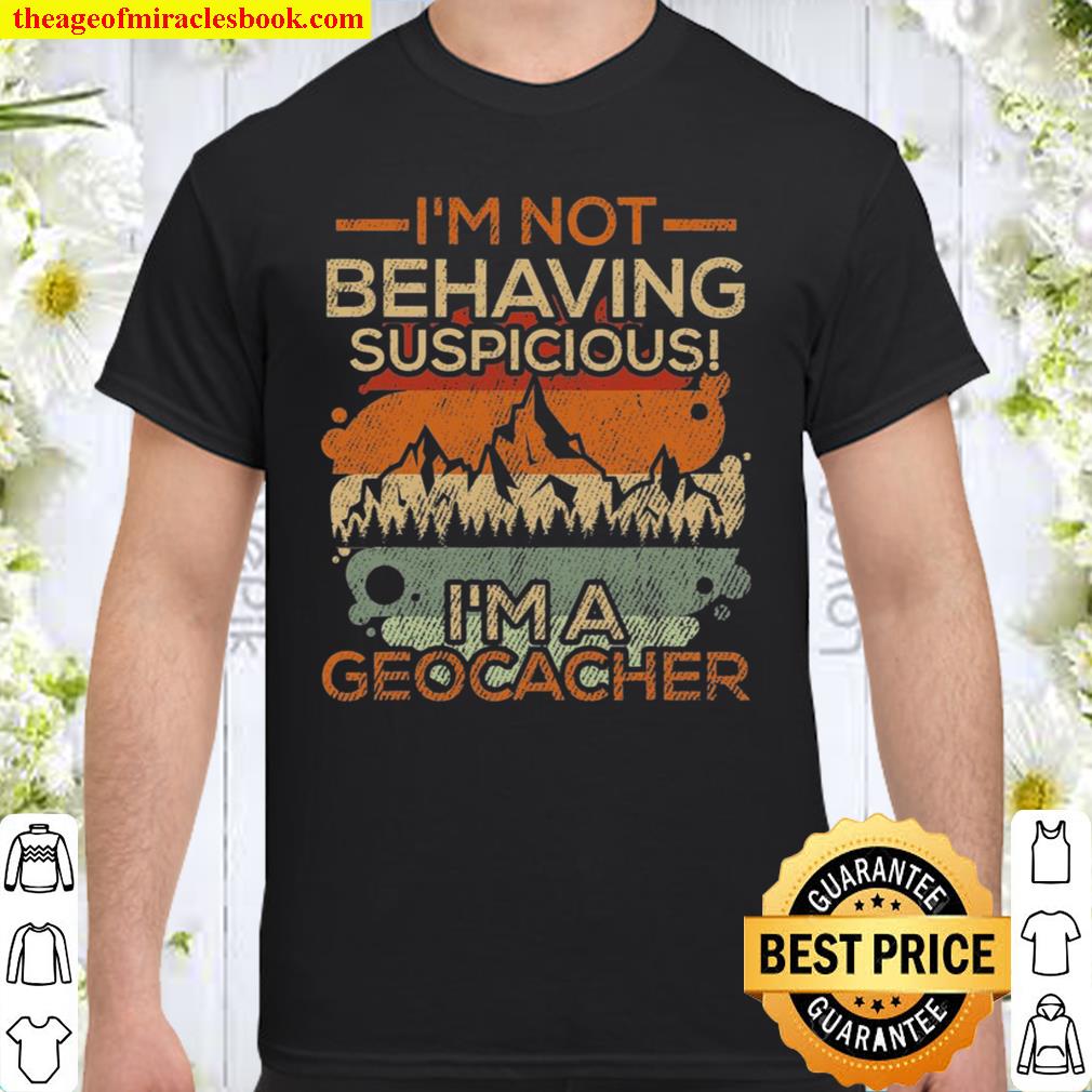 Geocaching I’m Not Suspicious Geocacher Gifts shirt, hoodie, tank top, sweater