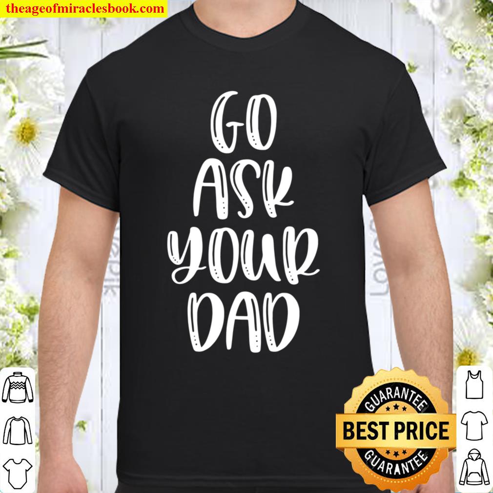 Go Ask Your Dad limited Shirt, Hoodie, Long Sleeved, SweatShirt