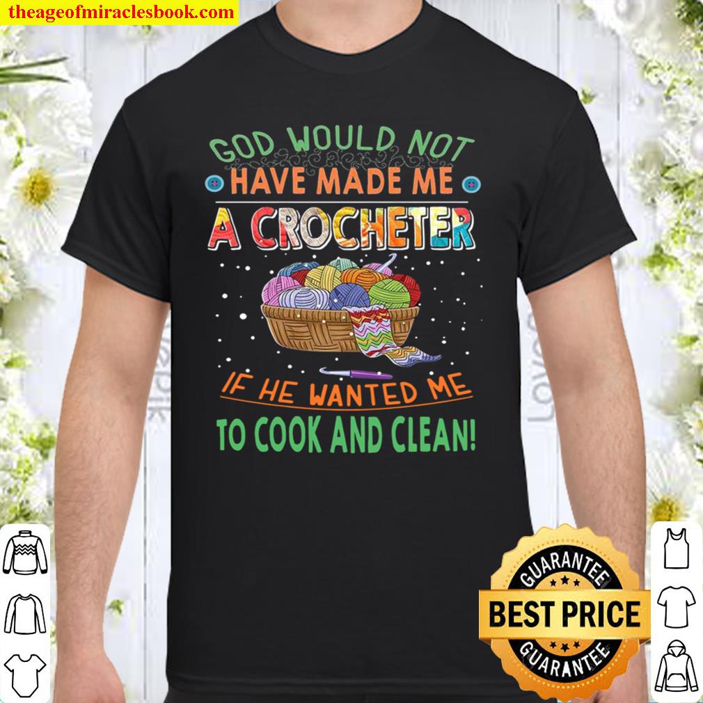 God Would Not Have Made Me A Crocheter If He Wanted Me To Cook And Clean hot Shirt, Hoodie, Long Sleeved, SweatShirt