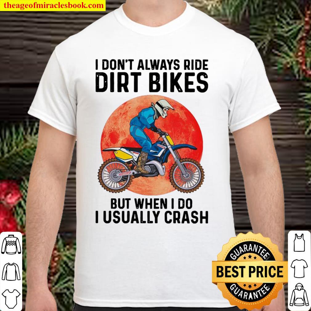 I Don’t Always Ride Dirt Bikes But When I Do I Usually Crash 2021 Shirt, Hoodie, Long Sleeved, SweatShirt I Don’t Always Ride Dirt Bikes But When I Do I Usually Crash 2021 Shirt, Hoodie, Long Sleeved, SweatShirt