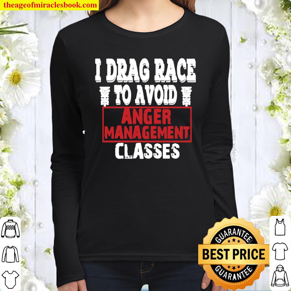 I Drag Race To Avoid Anger Management Classes Women Long Sleeved