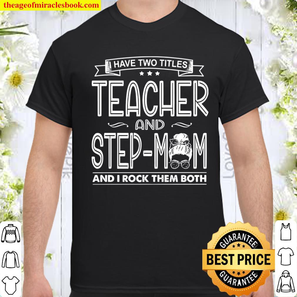 I Have Two Titles Teacher And Step Mom And I Rock Them Both shirt, hoodie, tank top, sweater