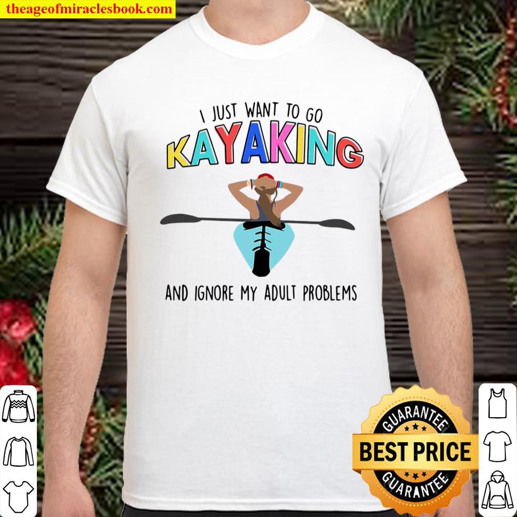 I Just Want To Go Kayaking And Ignore My Adult Problems shirt, hoodie, tank top, sweater I Just Want To Go Kayaking And Ignore My Adult Problems shirt, hoodie, tank top, sweater