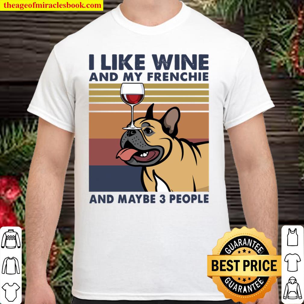 I Like Wine And My Frenchie And Maybe 3 People limited Shirt, Hoodie, Long Sleeved, SweatShirt I Like Wine And My Frenchie And Maybe 3 People limited Shirt, Hoodie, Long Sleeved, SweatShirt