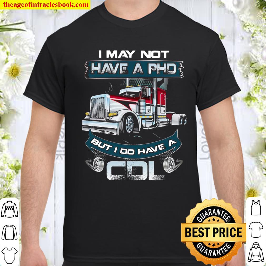 I May Not Have A PHD But I Do Have A CDL shirt, hoodie, tank top, sweater I May Not Have A PHD But I Do Have A CDL shirt, hoodie, tank top, sweater