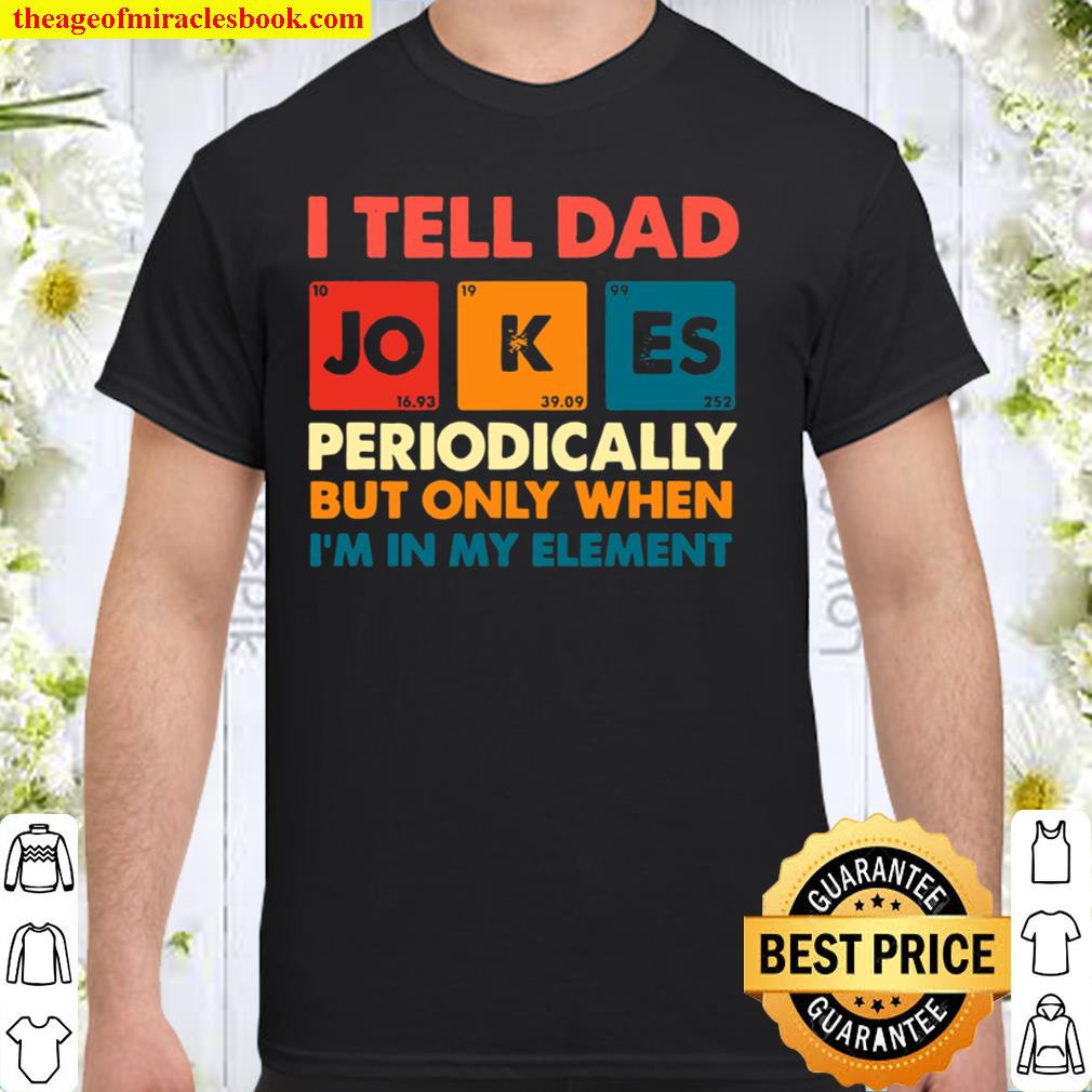 I Tell Dad Jokes Periodically But Only When I’m In My Element limited Shirt, Hoodie, Long Sleeved, SweatShirt