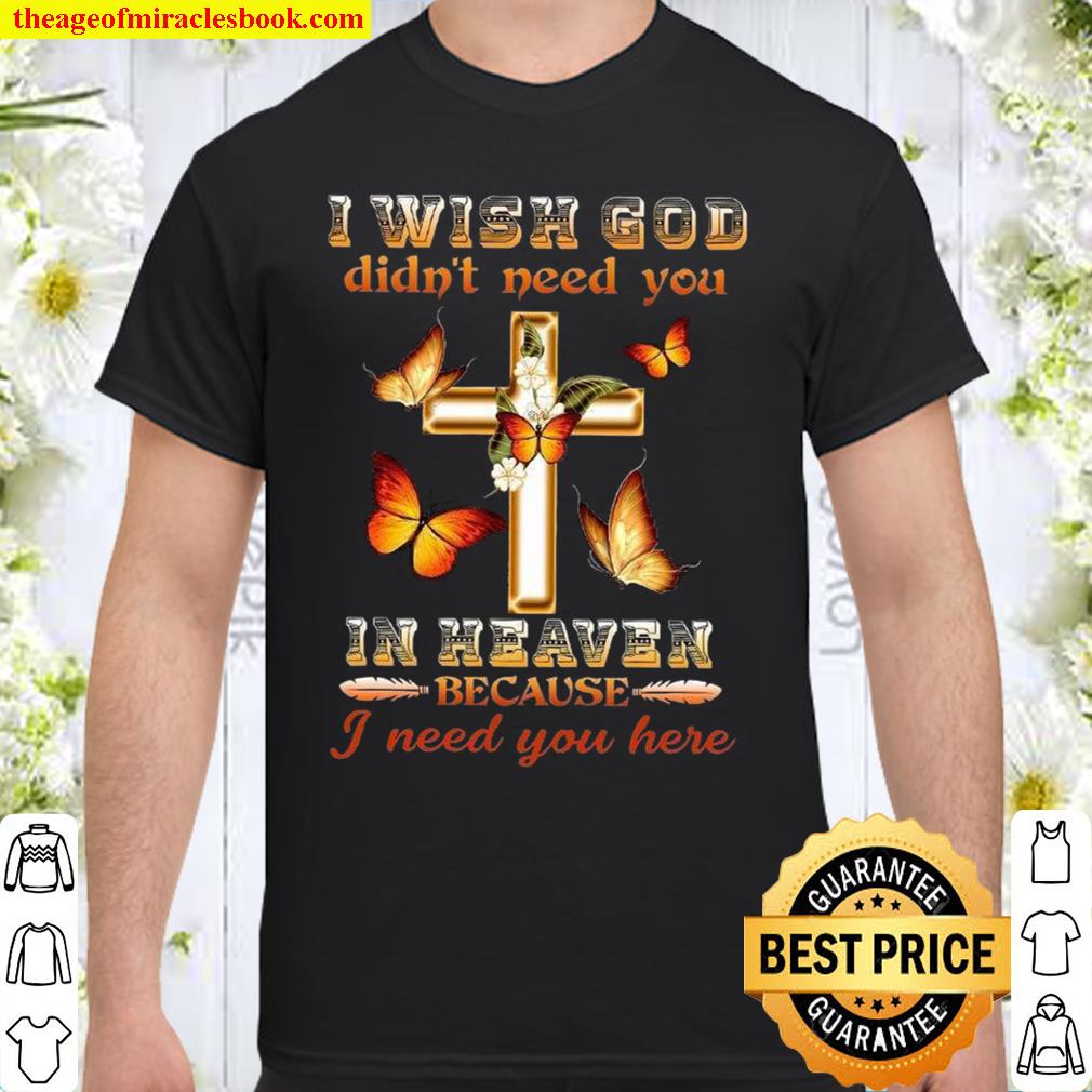 I Wish God Didn’t Need You In Heaven Because I Need You Here 2021 Shirt, Hoodie, Long Sleeved, SweatShirt