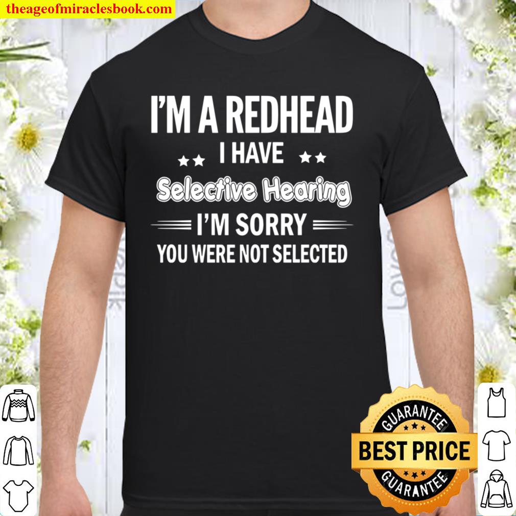 I’m A Redhead I Have Selective Hearing I’m Sorry You Were Not Selected new Shirt, Hoodie, Long Sleeved, SweatShirt