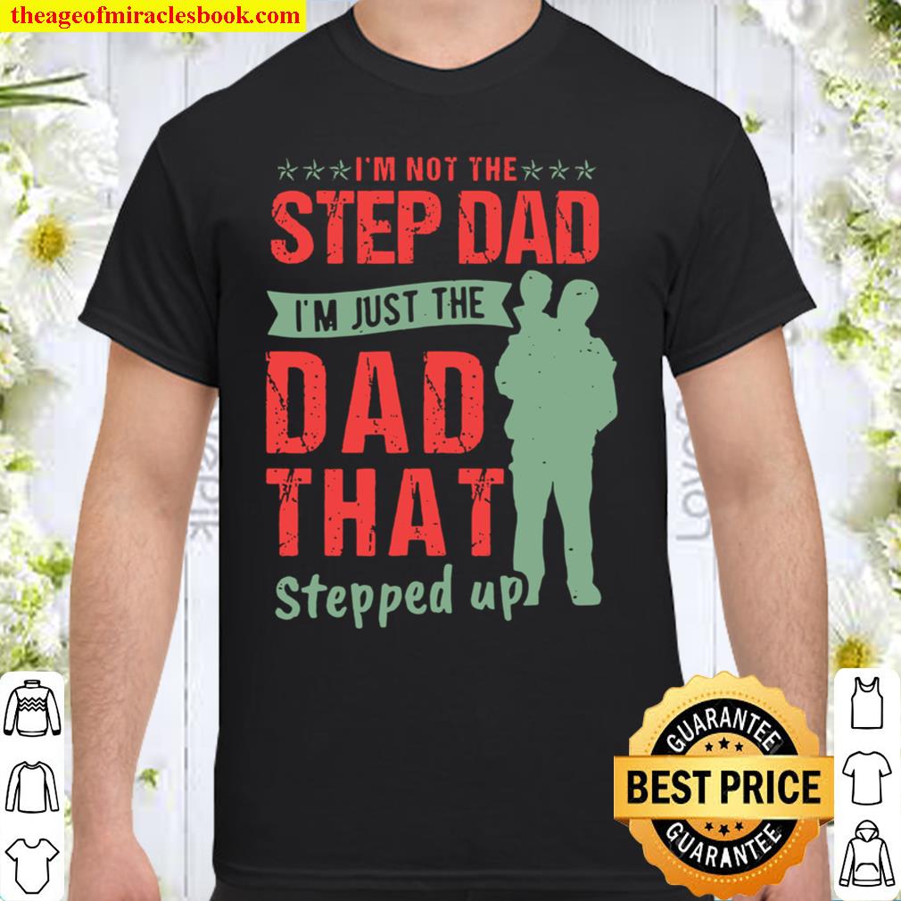 I’m Not The Step Dad I’m Just The Dad That Stepped Up new Shirt, Hoodie, Long Sleeved, SweatShirt I’m Not The Step Dad I’m Just The Dad That Stepped Up new Shirt, Hoodie, Long Sleeved, SweatShirt