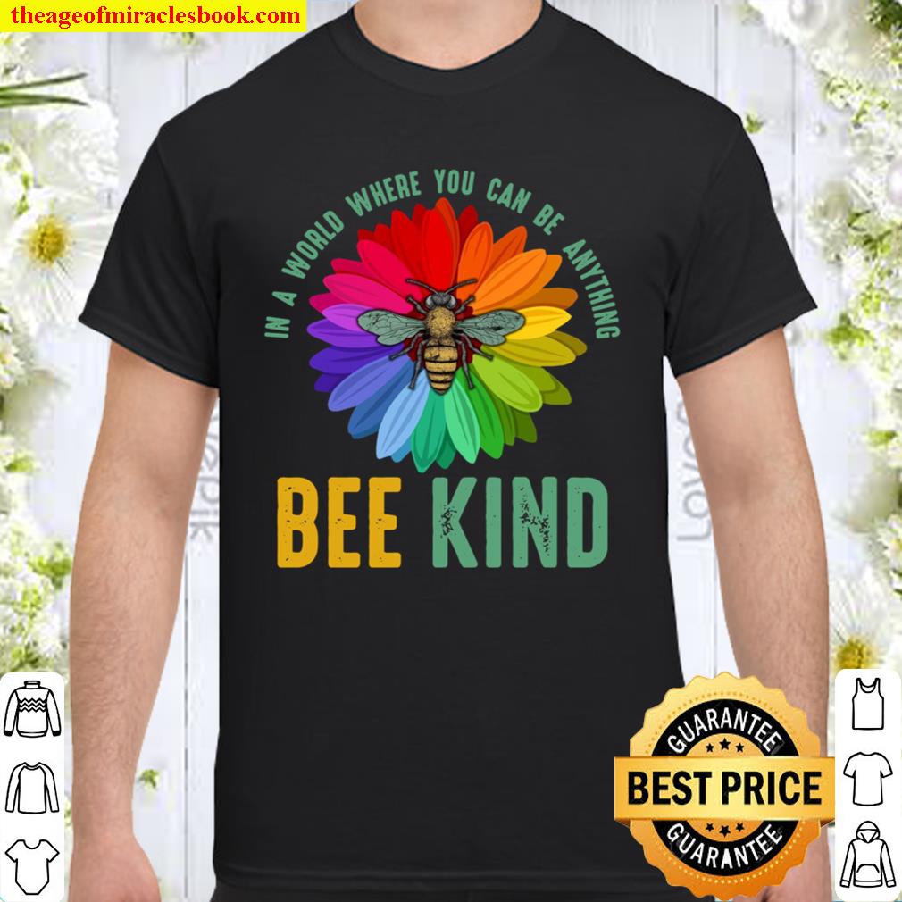 In A World Where You Can Be Anything Bee Kind 2021 Shirt, Hoodie, Long Sleeved, SweatShirt In A World Where You Can Be Anything Bee Kind 2021 Shirt, Hoodie, Long Sleeved, SweatShirt