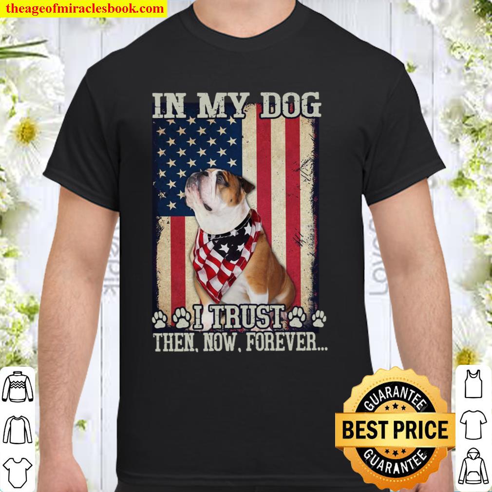 In My Dog I TRust Then Now Forever limited Shirt, Hoodie, Long Sleeved, SweatShirt In My Dog I TRust Then Now Forever limited Shirt, Hoodie, Long Sleeved, SweatShirt