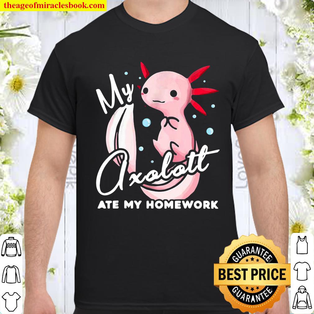 My Axolotl Ate My Homework shirt, hoodie, tank top, sweater