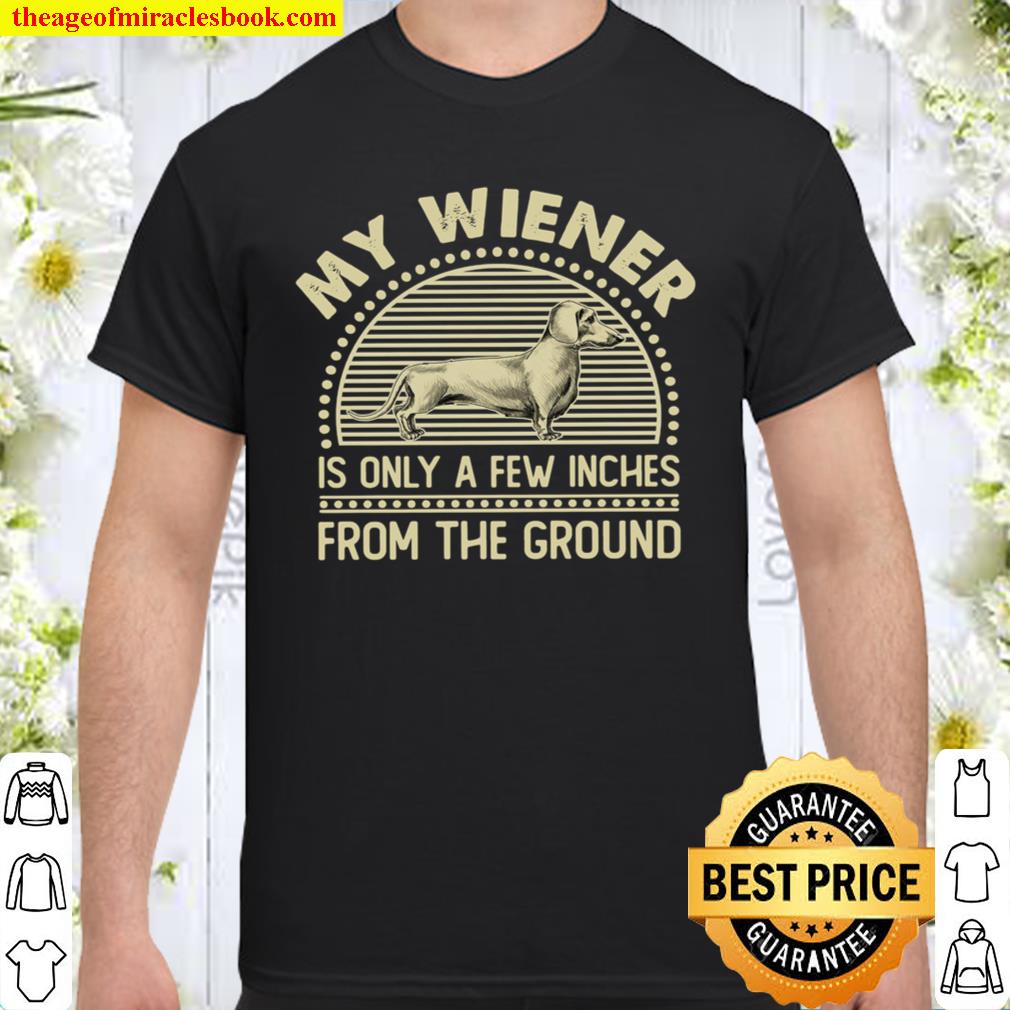 My Wiener Is Only A Few Inches From The Ground 2021 Shirt, Hoodie, Long Sleeved, SweatShirt My Wiener Is Only A Few Inches From The Ground 2021 Shirt, Hoodie, Long Sleeved, SweatShirt