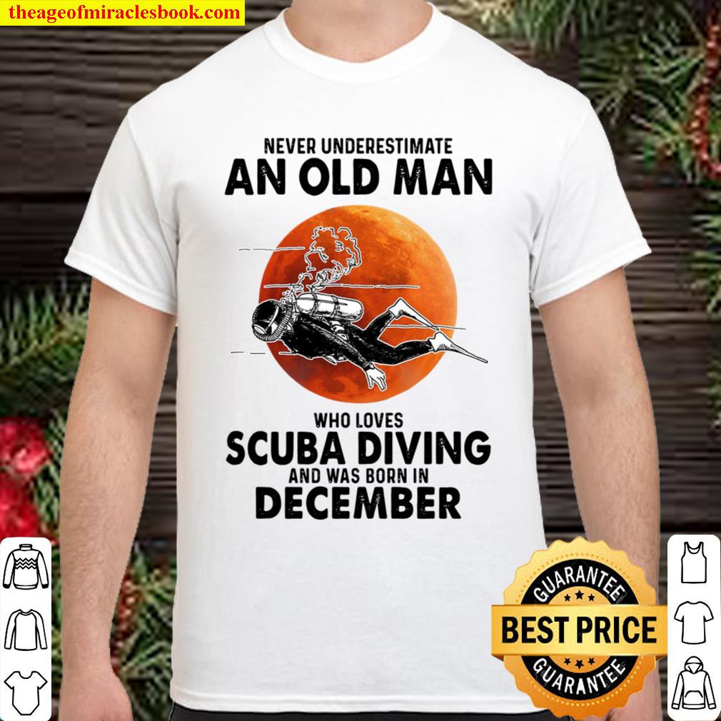 Never Underestimate An Old Man Who Loves Scuba Diving And Was Born In December new Shirt, Hoodie, Long Sleeved, SweatShirt Never Underestimate An Old Man Who Loves Scuba Diving And Was Born In December new Shirt, Hoodie, Long Sleeved, SweatShirt