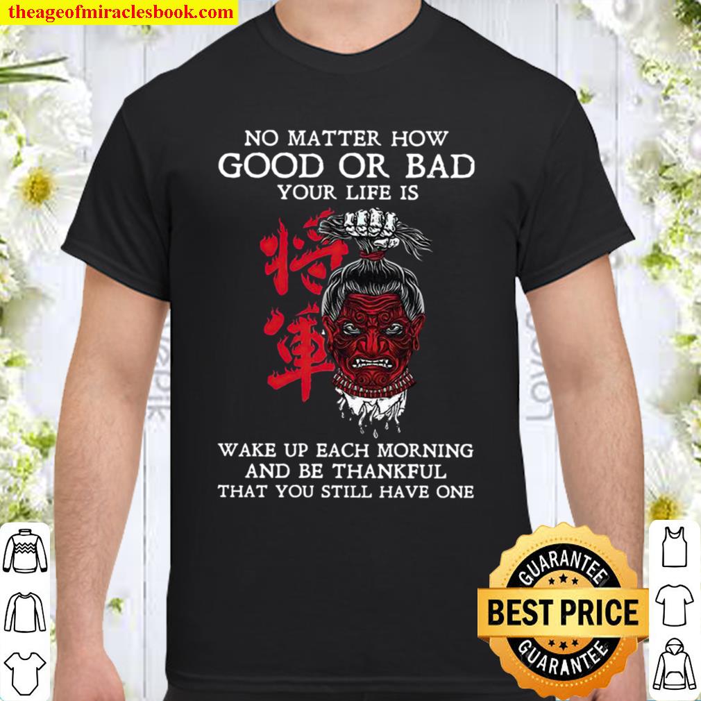 No Matter How Good Or Bad Your Life Is Wake Up Each Morning And Be Thankful That You Still Have One hot Shirt, Hoodie, Long Sleeved, SweatShirt