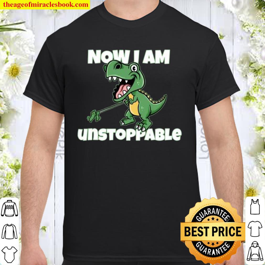 Now I’m Unstoppable Unstoppable TRex Pun Dinosaur 2021 Shirt, Hoodie, Long Sleeved, SweatShirt
