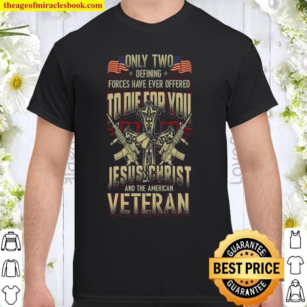 Only Two Defining Forces Have Ever Offered To Die For You Jesus Christ And The American Veteran new Shirt, Hoodie, Long Sleeved, SweatShirt Only Two Defining Forces Have Ever Offered To Die For You Jesus Christ And The American Veteran new Shirt, Hoodie, Long Sleeved, SweatShirt
