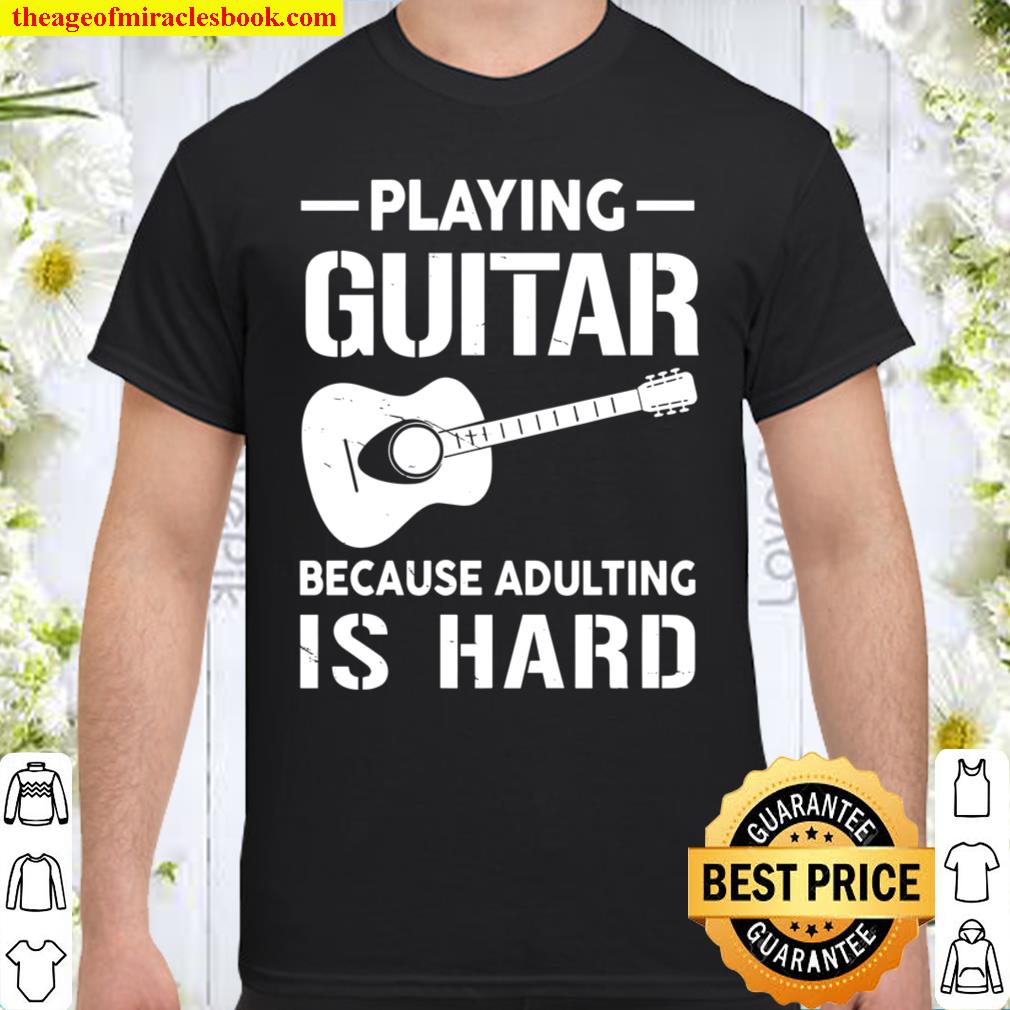 Playing Guitar Because Adlting Is Hard shirt, hoodie, tank top, sweater