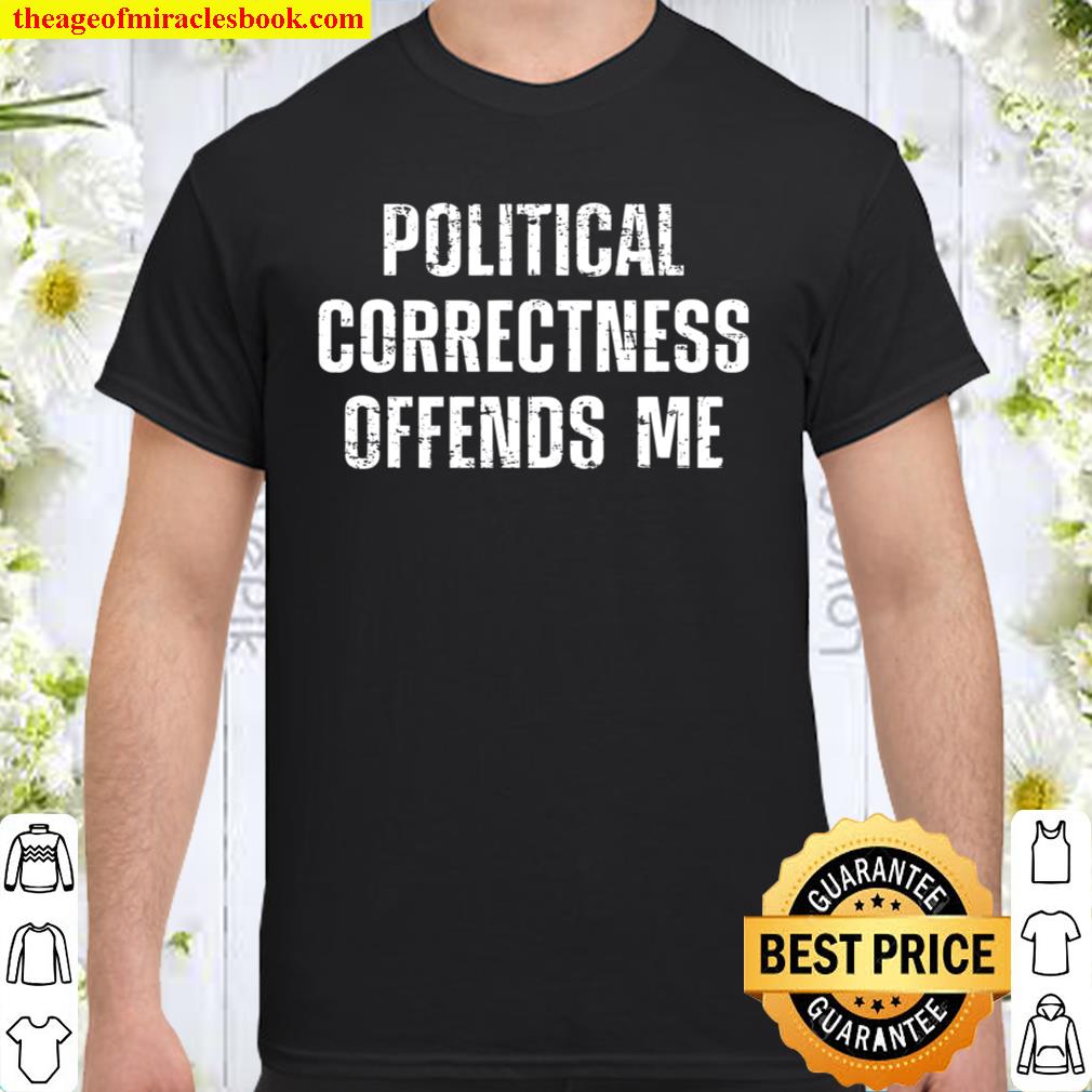 Political Correctness Offends Me limited Shirt, Hoodie, Long Sleeved, SweatShirt Political Correctness Offends Me limited Shirt, Hoodie, Long Sleeved, SweatShirt