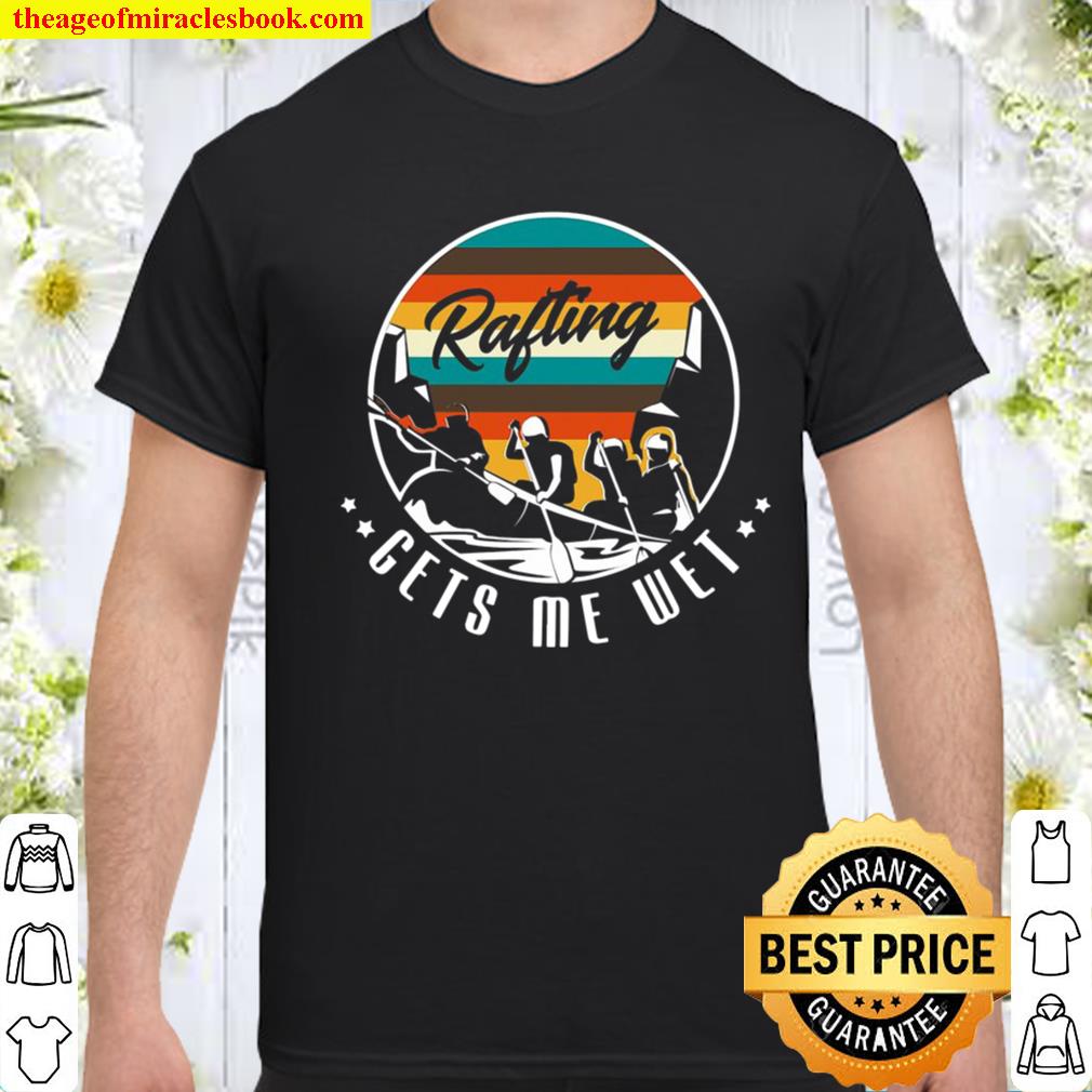 Rafting Gets Me Wet Design For A Rafting And Kayak Fan shirt, hoodie, tank top, sweater