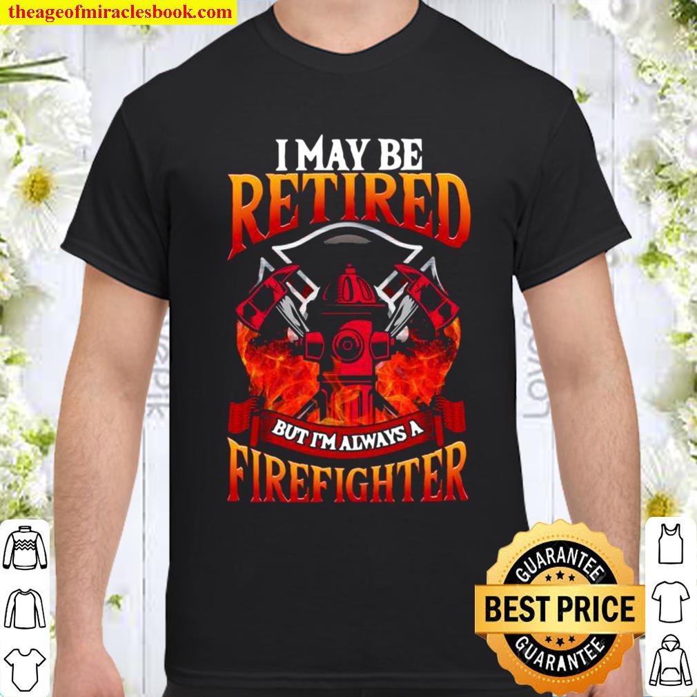 Retired Firefighter Always a Firefighter shirt, hoodie, tank top, sweater