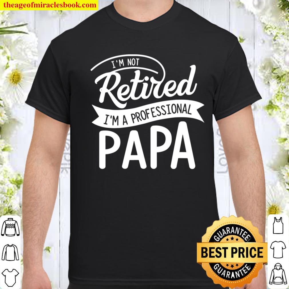 Retired Papa I’m Not Retired I’m Professional Papa shirt, hoodie, tank top, sweater