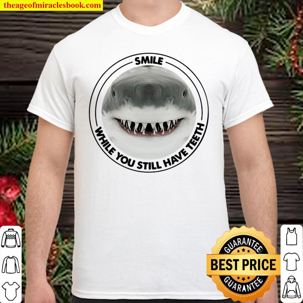 Shark Smile While You Still Have Teeth limited Shirt, Hoodie, Long Sleeved, SweatShirt