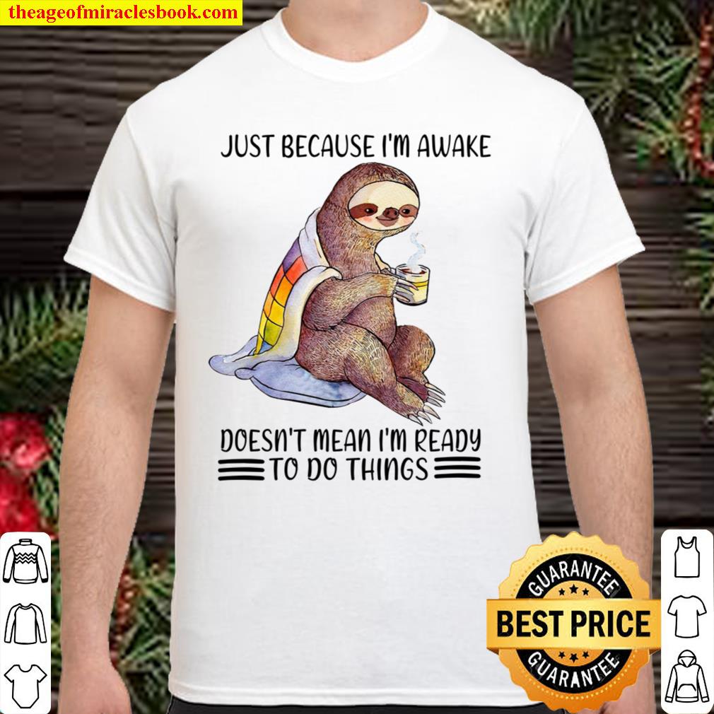 Sloth Just Because I’m Awake Doesn’t Mean I’m Ready To Do Things limited Shirt, Hoodie, Long Sleeved, SweatShirt