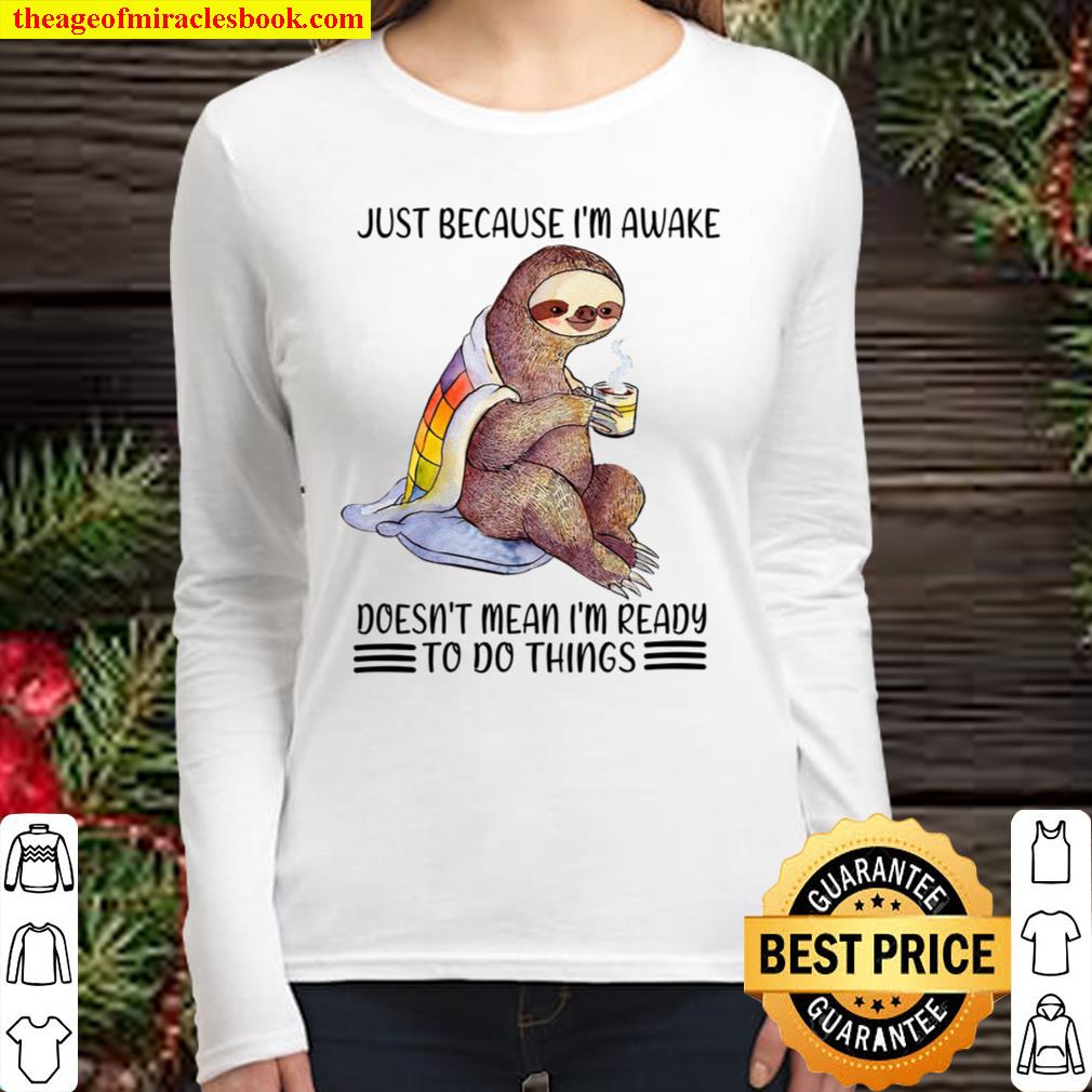 Sloth Just Because I’m Awake Doesn’t Mean I’m Ready To Do Things Women Long Sleeved