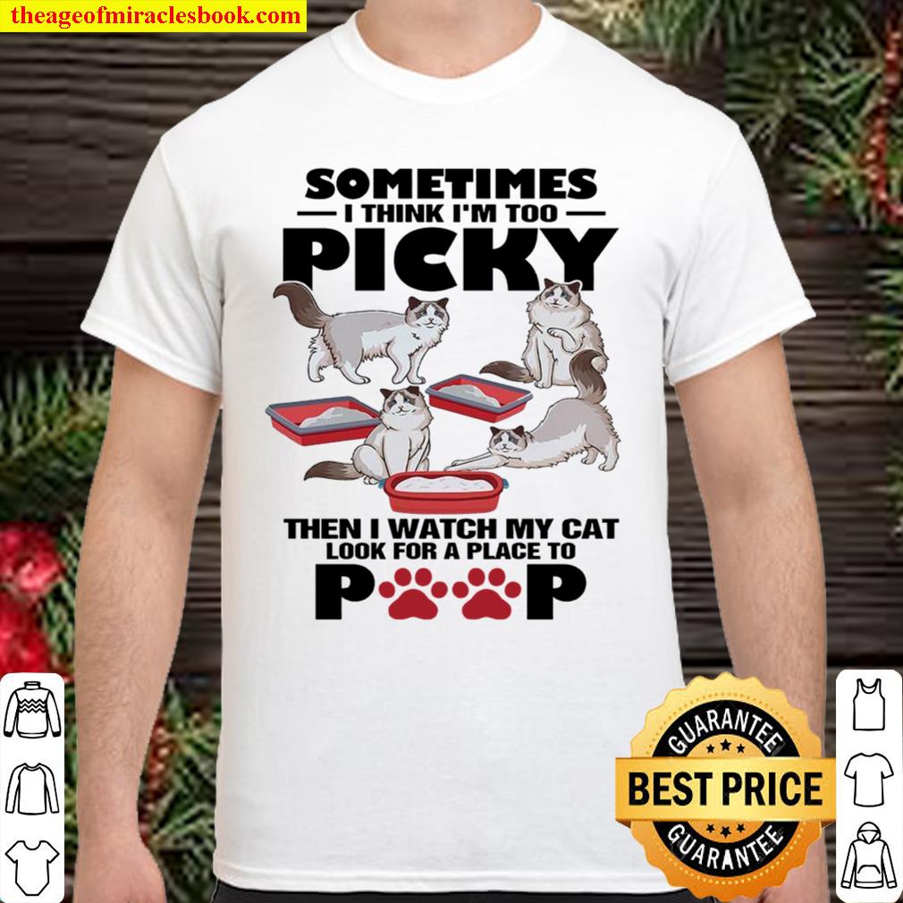 Sometimes I Think I’m Too Picky Then I Watch My Cat Look For A Place To Poop limited Shirt, Hoodie, Long Sleeved, SweatShirt